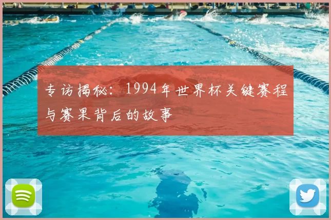 专访揭秘:1994年世界杯关键赛程与赛果背后的故事