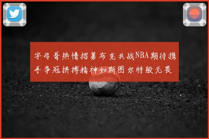 字母哥热情招募布克共战NBA期待携手争冠拼搏精神如斯图尔特般无畏