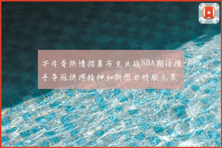 字母哥热情招募布克共战NBA期待携手争冠拼搏精神如斯图尔特般无畏