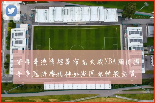 字母哥热情招募布克共战NBA期待携手争冠拼搏精神如斯图尔特般无畏