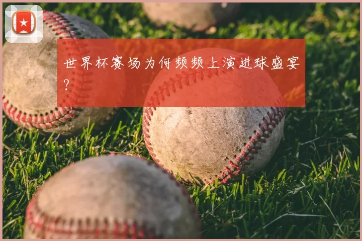 世界杯赛场为何频频上演进球盛宴？