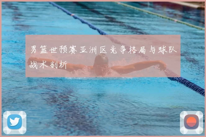 男篮世预赛亚洲区竞争格局与球队战术剖析