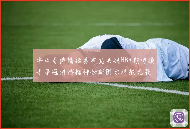 字母哥热情招募布克共战NBA期待携手争冠拼搏精神如斯图尔特般无畏