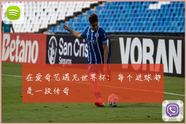 在爱奇艺遇见世界杯：每个进球都是一段传奇