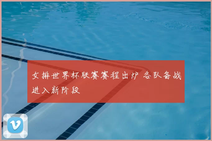 女排世界杯联赛赛程出炉 各队备战进入新阶段