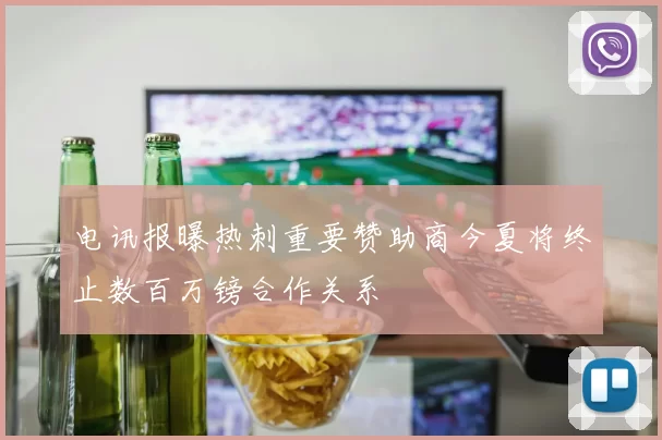 电讯报曝热刺重要赞助商今夏将终止数百万镑合作关系