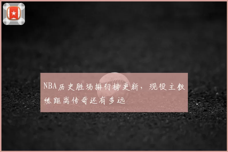 NBA历史胜场排行榜更新，现役主教练距离传奇还有多远