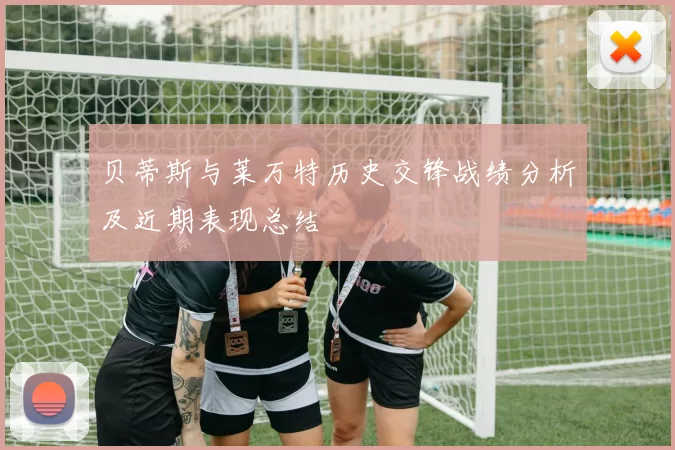 贝蒂斯与莱万特历史交锋战绩分析及近期表现总结
