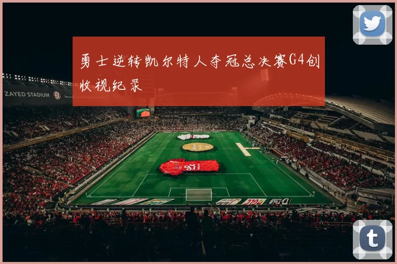 勇士逆转凯尔特人夺冠总决赛G4创收视纪录