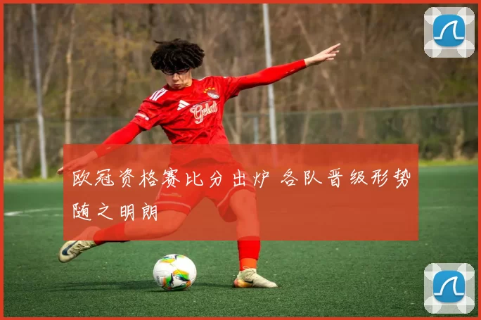 欧冠资格赛比分出炉 各队晋级形势随之明朗