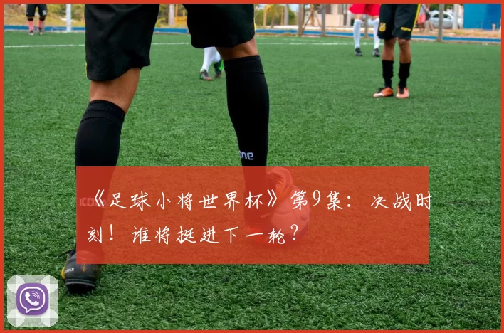 《足球小将世界杯》第9集:决战时刻!谁将挺进下一轮?
