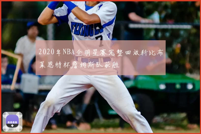 2020年NBA全明星赛完整回放科比布莱恩特杯詹姆斯队获胜