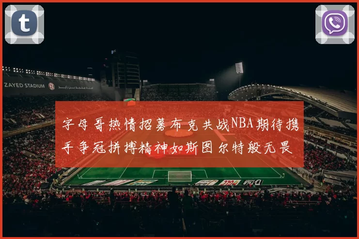 字母哥热情招募布克共战NBA期待携手争冠拼搏精神如斯图尔特般无畏