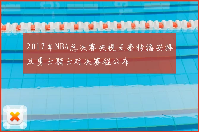 2017年NBA总决赛央视五套转播安排及勇士骑士对决赛程公布