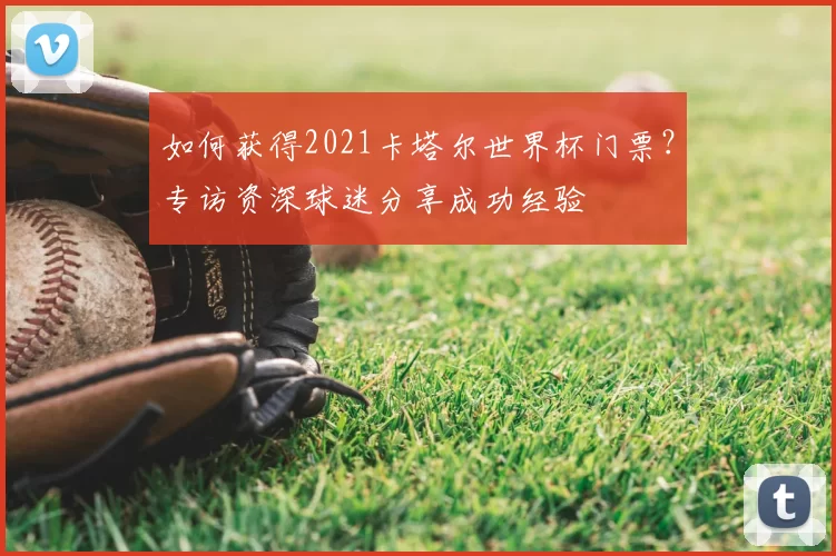 如何获得2021卡塔尔世界杯门票？专访资深球迷分享成功经验