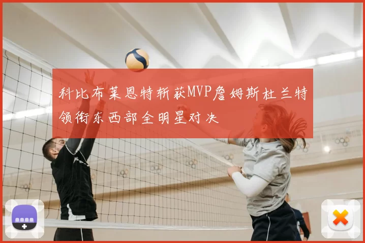 科比布莱恩特斩获MVP詹姆斯杜兰特领衔东西部全明星对决