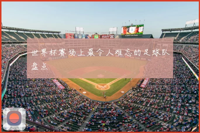 世界杯赛场上最令人难忘的足球队盘点