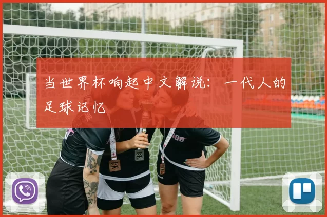 当世界杯响起中文解说:一代人的足球记忆