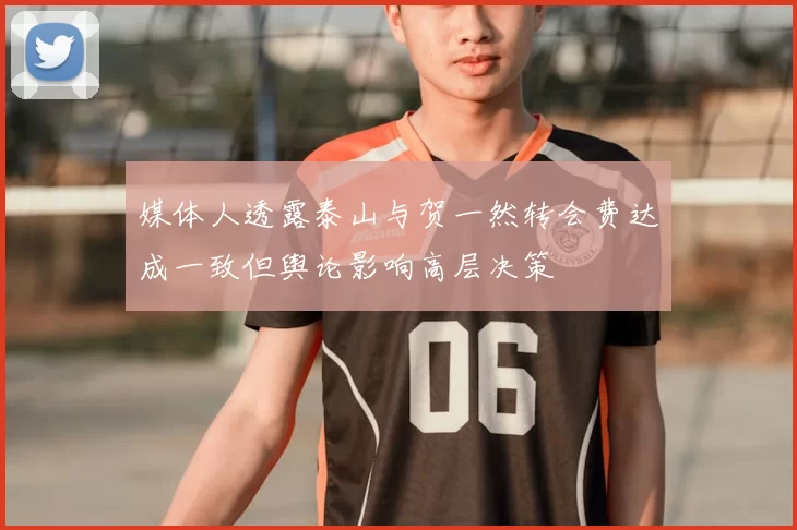 媒体人透露泰山与贺一然转会费达成一致但舆论影响高层决策