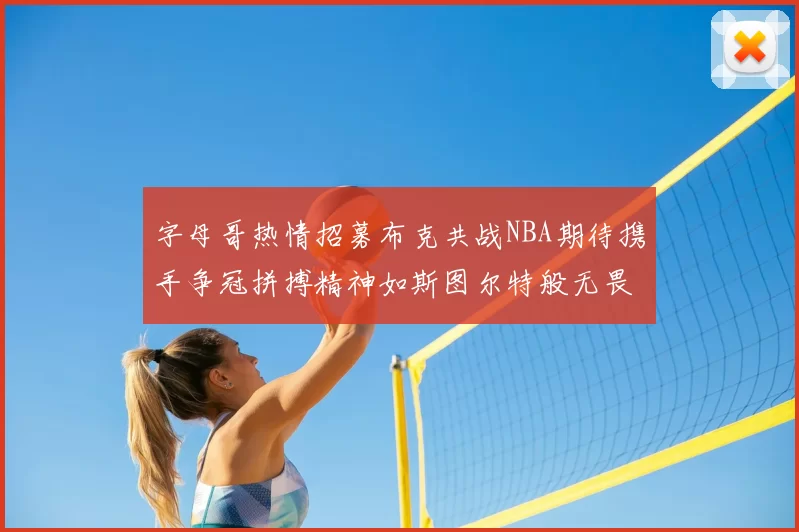 字母哥热情招募布克共战NBA期待携手争冠拼搏精神如斯图尔特般无畏