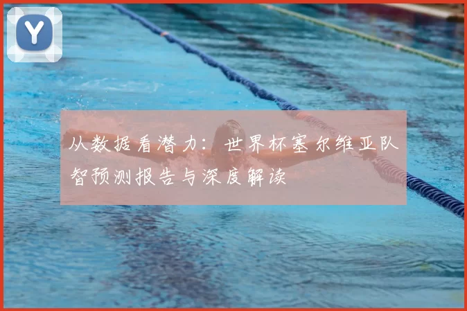 从数据看潜力:世界杯塞尔维亚队智预测报告与深度解读