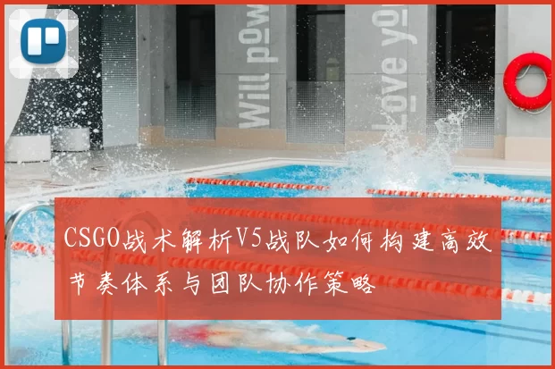 CSGO战术解析V5战队如何构建高效节奏体系与团队协作策略