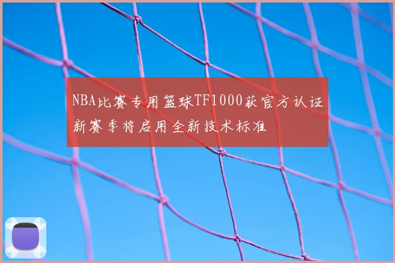 NBA比赛专用篮球TF1000获官方认证新赛季将启用全新技术标准