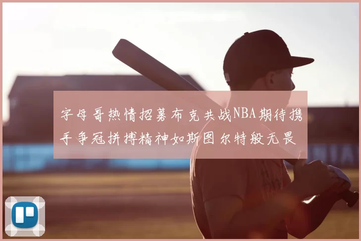 字母哥热情招募布克共战NBA期待携手争冠拼搏精神如斯图尔特般无畏