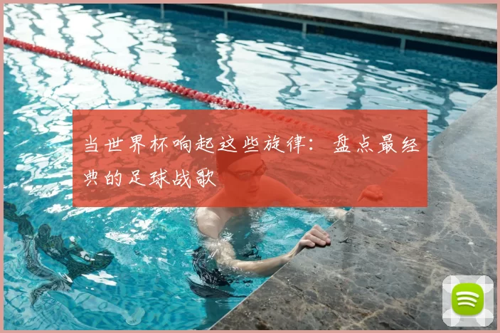 当世界杯响起这些旋律:盘点最经典的足球战歌