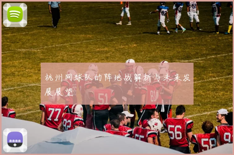 杭州网球队的阵地战解析与未来发展展望