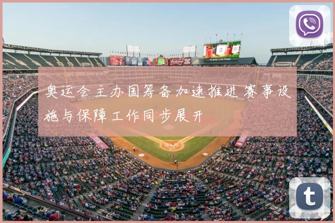 奥运会主办国筹备加速推进 赛事设施与保障工作同步展开