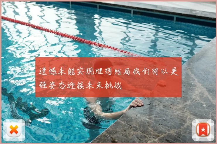 遗憾未能实现理想结局我们将以更强姿态迎接未来挑战