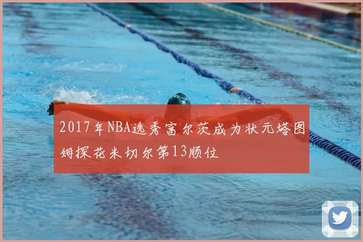 2017年NBA选秀富尔茨成为状元塔图姆探花米切尔第13顺位