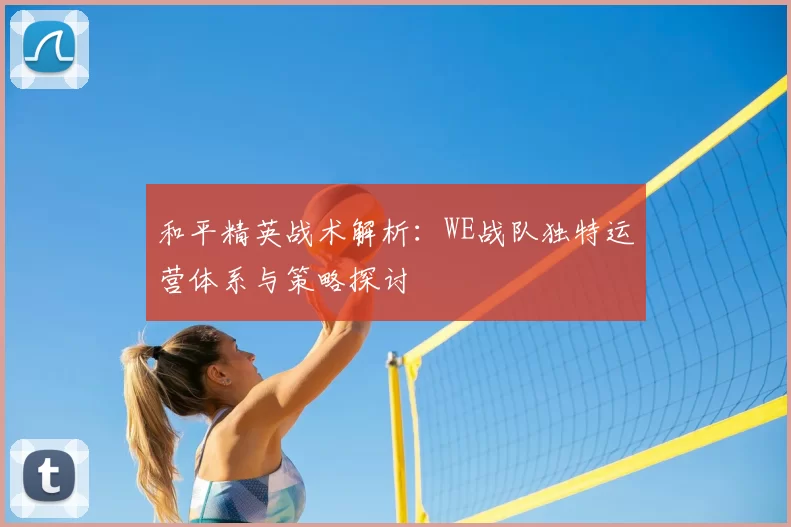 和平精英战术解析：WE战队独特运营体系与策略探讨
