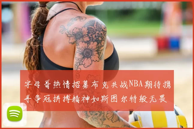 字母哥热情招募布克共战NBA期待携手争冠拼搏精神如斯图尔特般无畏
