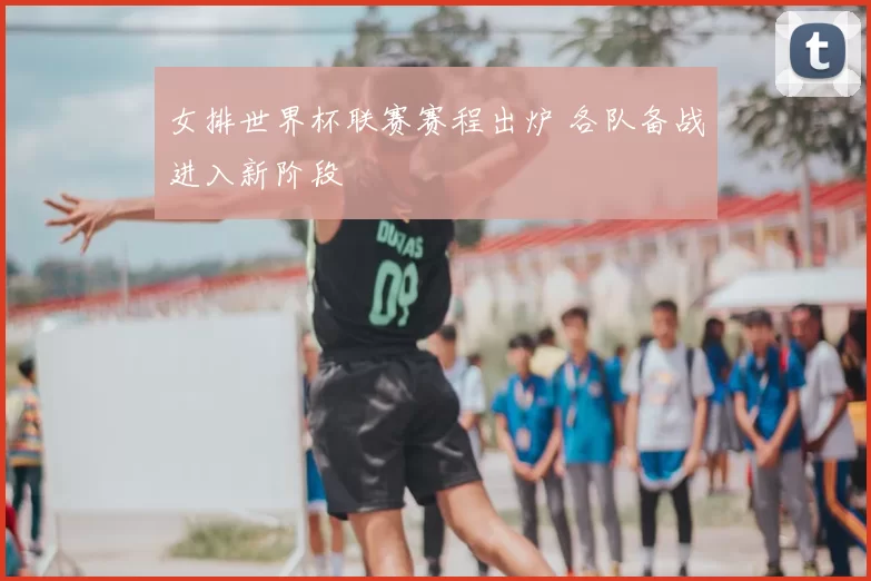 女排世界杯联赛赛程出炉 各队备战进入新阶段