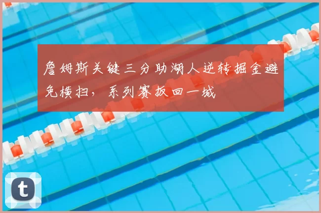 詹姆斯关键三分助湖人逆转掘金避免横扫，系列赛扳回一城